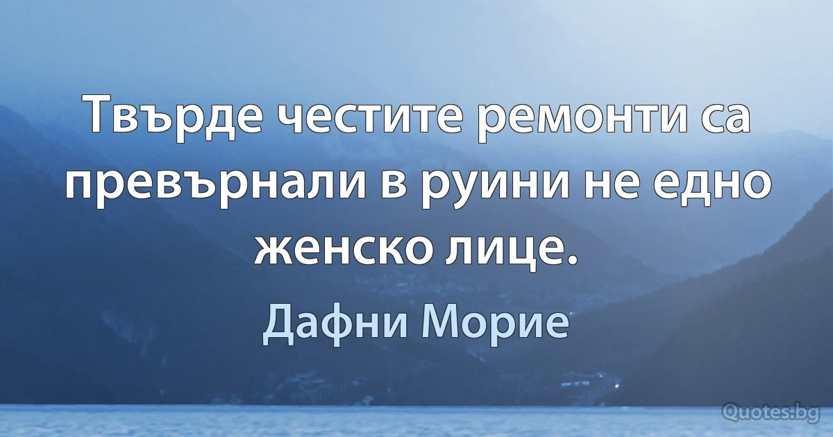 Твърде честите ремонти са превърнали в руини не едно женско лице. (Дафни Морие)