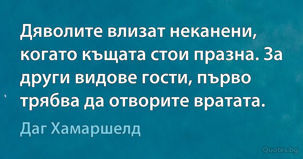 Дяволите влизат неканени, когато къщата стои празна. За други видове гости, първо трябва да отворите вратата. (Даг Хамаршелд)