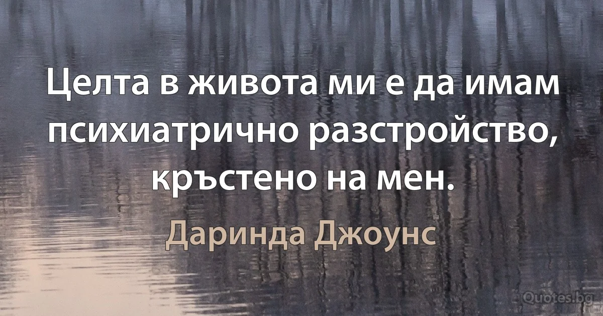 Целта в живота ми е да имам психиатрично разстройство, кръстено на мен. (Даринда Джоунс)