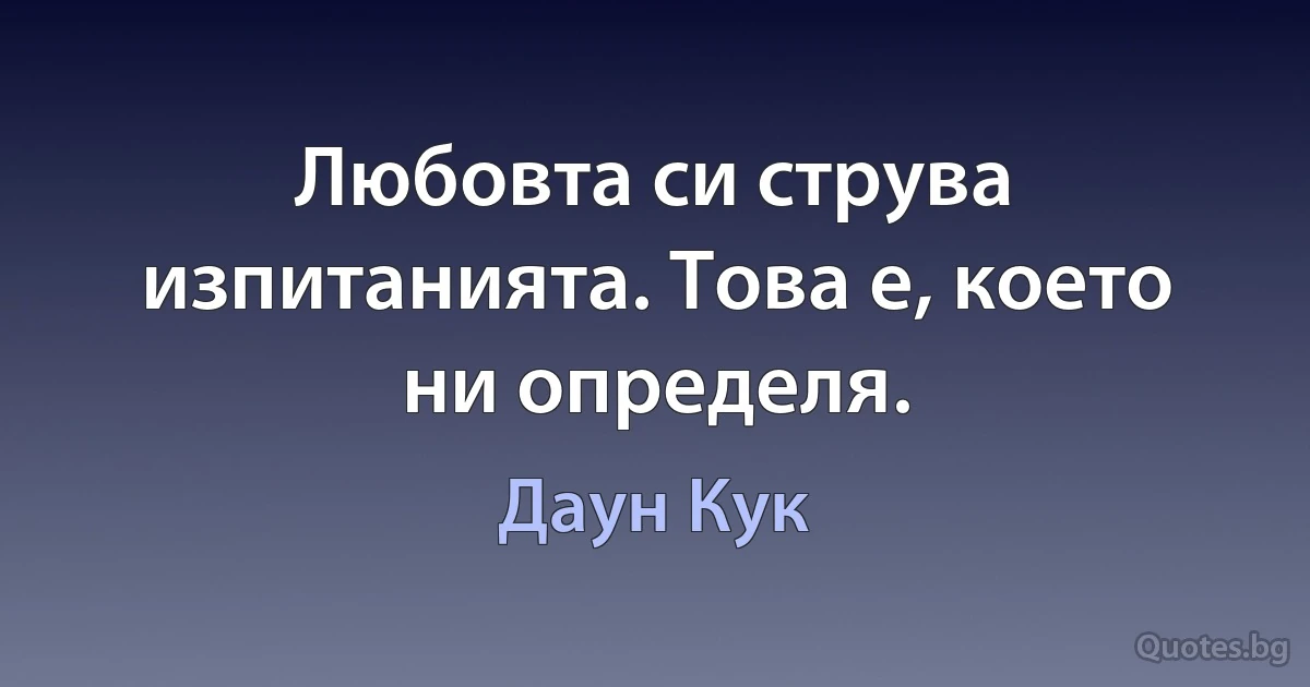 Любовта си струва изпитанията. Това е, което ни определя. (Даун Кук)