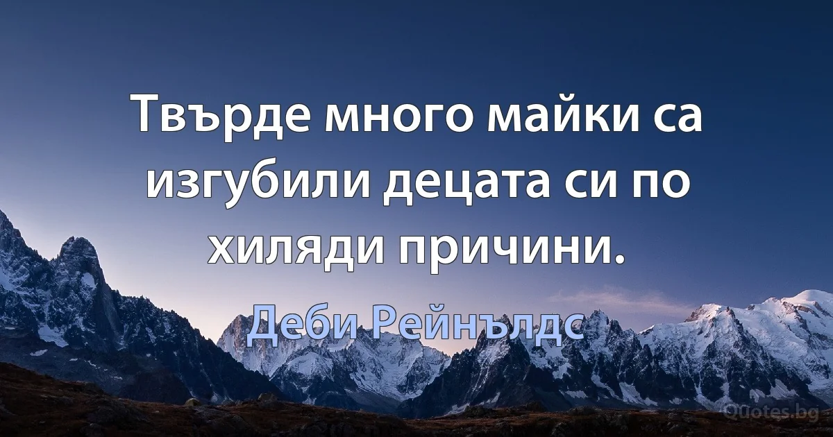 Твърде много майки са изгубили децата си по хиляди причини. (Деби Рейнълдс)