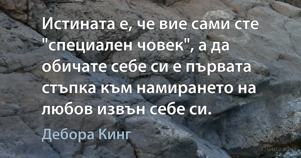 Истината е, че вие сами сте "специален човек", а да обичате себе си е първата стъпка към намирането на любов извън себе си. (Дебора Кинг)