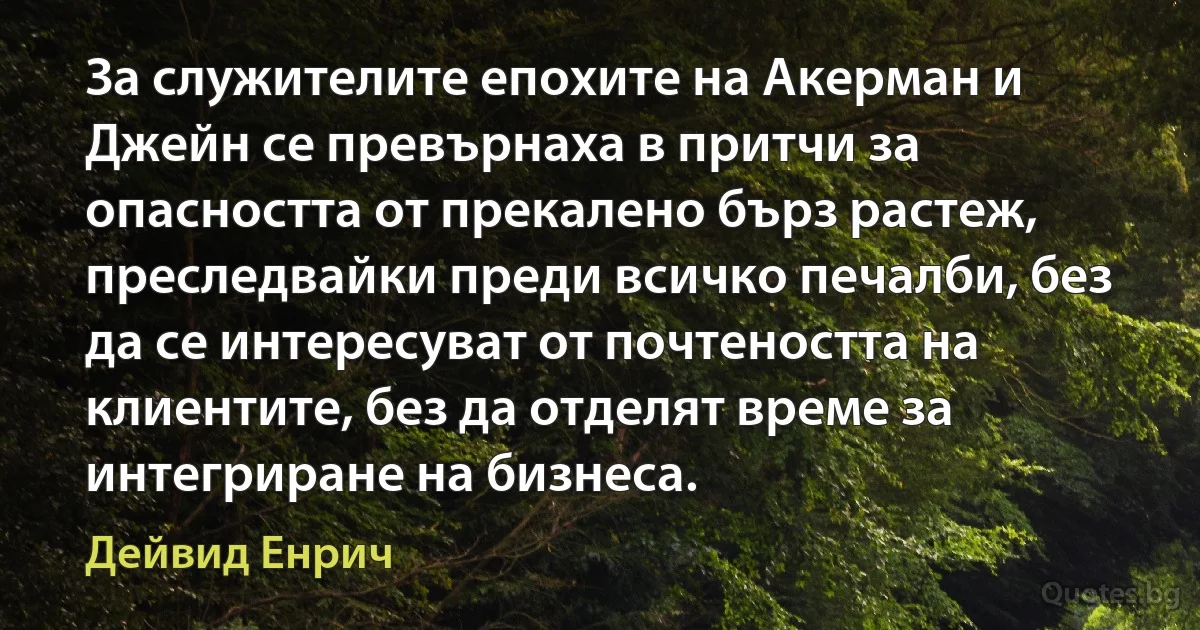 За служителите епохите на Акерман и Джейн се превърнаха в притчи за опасността от прекалено бърз растеж, преследвайки преди всичко печалби, без да се интересуват от почтеността на клиентите, без да отделят време за интегриране на бизнеса. (Дейвид Енрич)