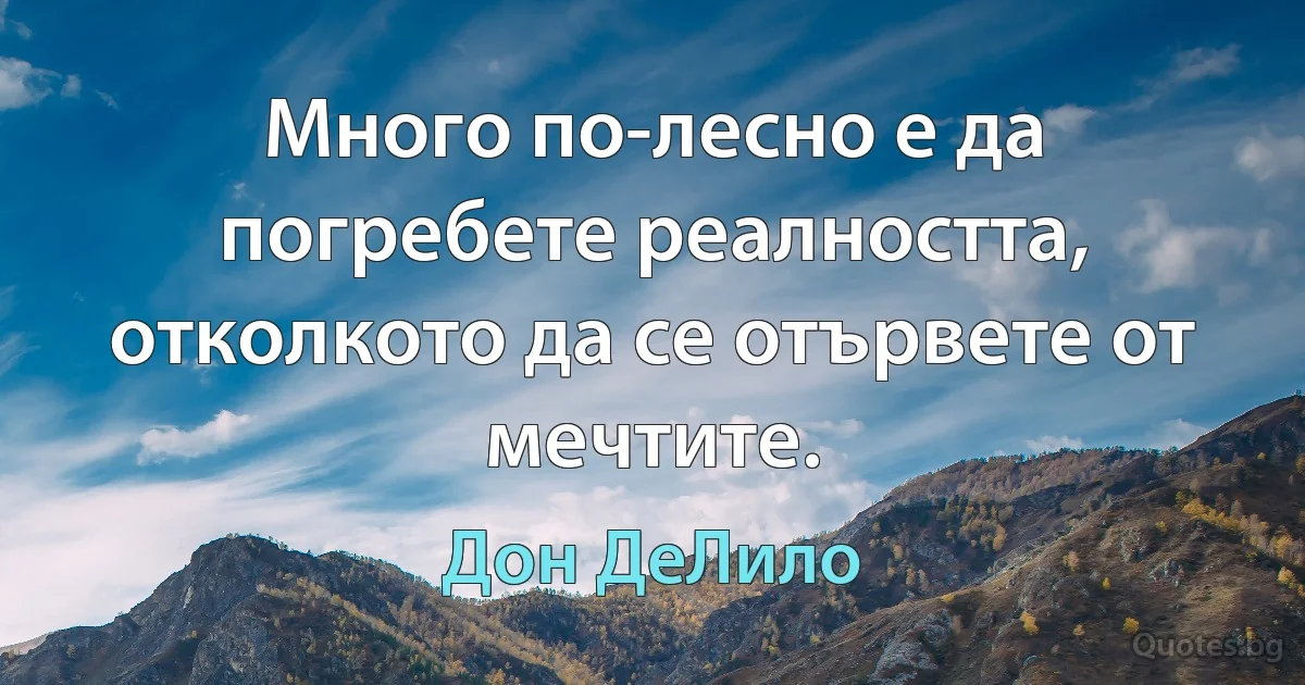 Много по-лесно е да погребете реалността, отколкото да се отървете от мечтите. (Дон ДеЛило)