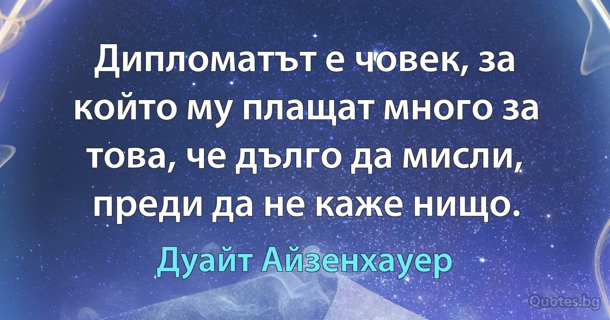 Дипломатът е човек, за който му плащат много за това, че дълго да мисли, преди да не каже нищо. (Дуайт Айзенхауер)