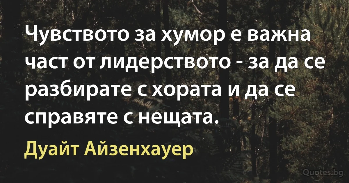 Чувството за хумор е важна част от лидерството - за да се разбирате с хората и да се справяте с нещата. (Дуайт Айзенхауер)