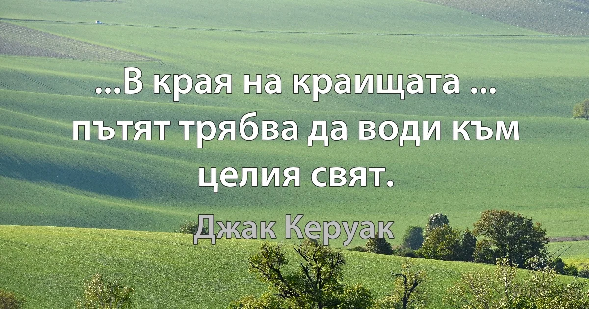 ...В края на краищата ... пътят трябва да води към целия свят. (Джак Керуак)