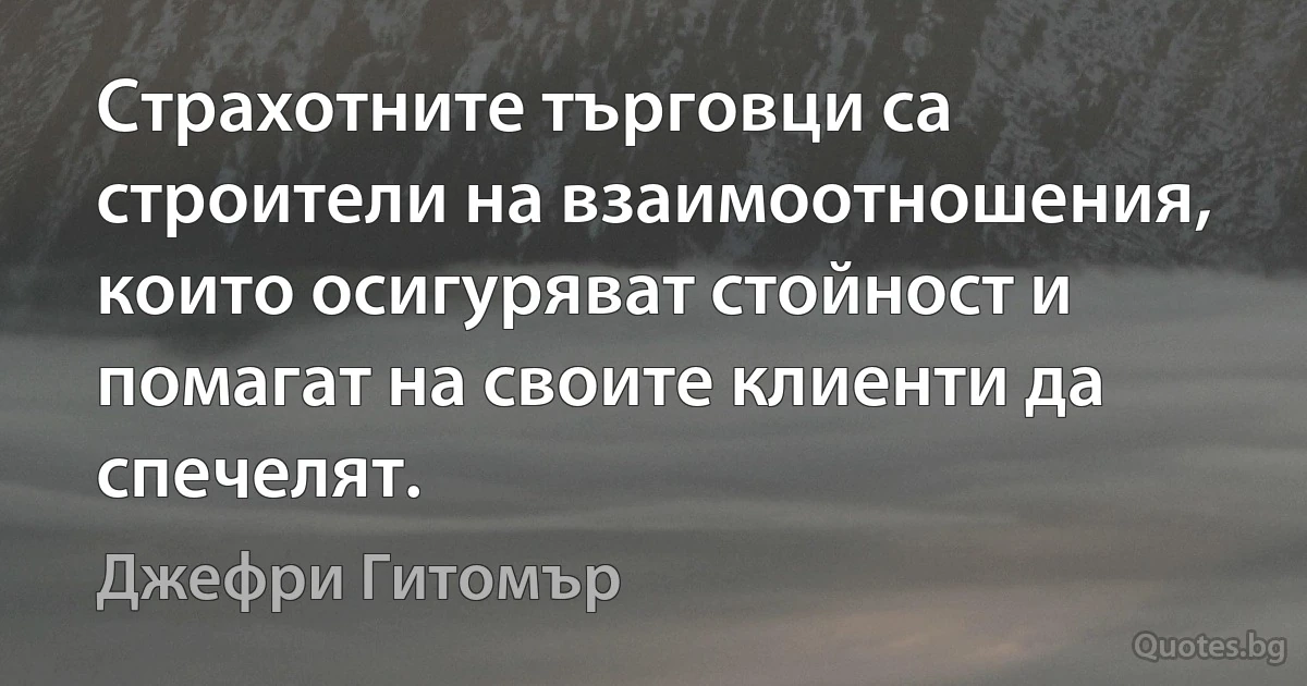 Страхотните търговци са строители на взаимоотношения, които осигуряват стойност и помагат на своите клиенти да спечелят. (Джефри Гитомър)