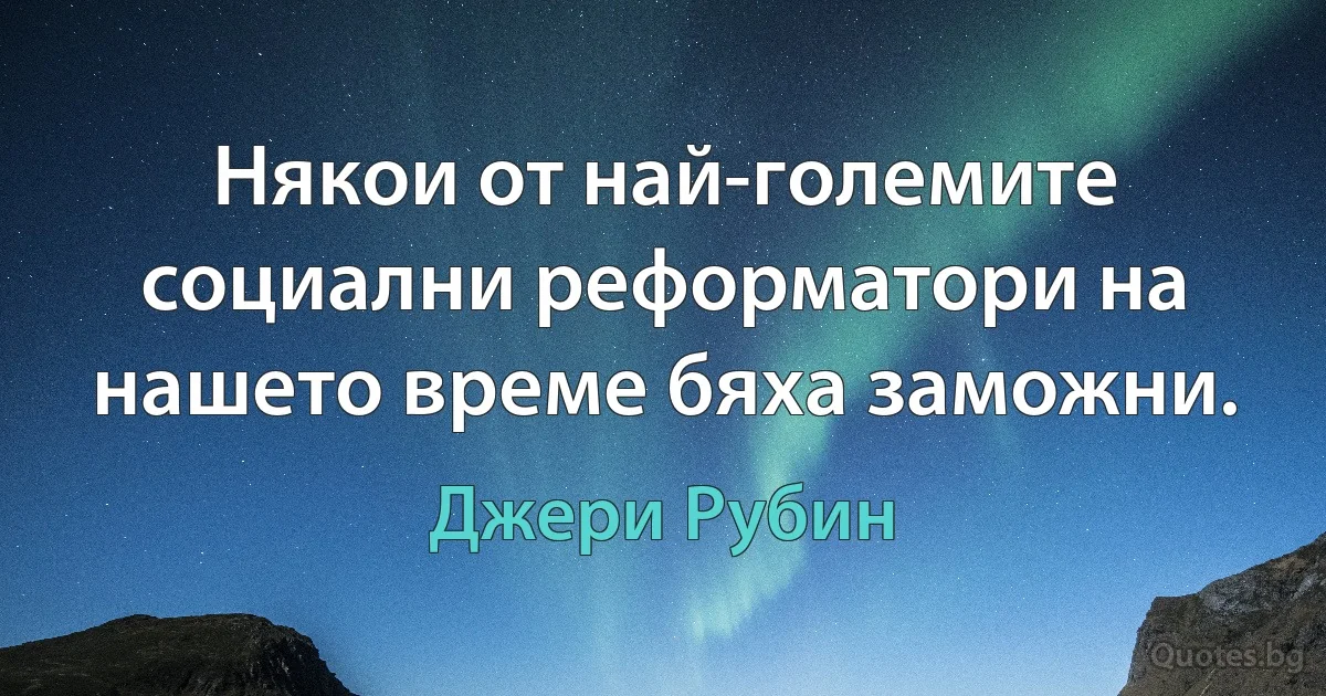 Някои от най-големите социални реформатори на нашето време бяха заможни. (Джери Рубин)