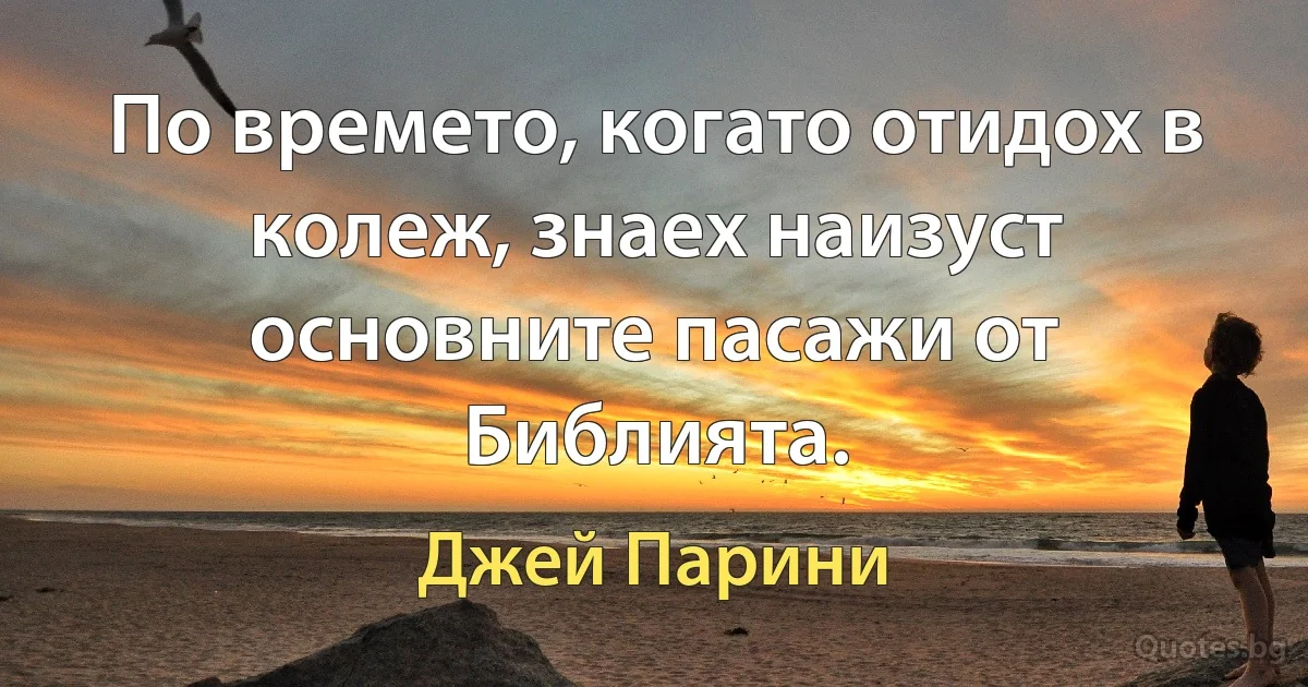 По времето, когато отидох в колеж, знаех наизуст основните пасажи от Библията. (Джей Парини)