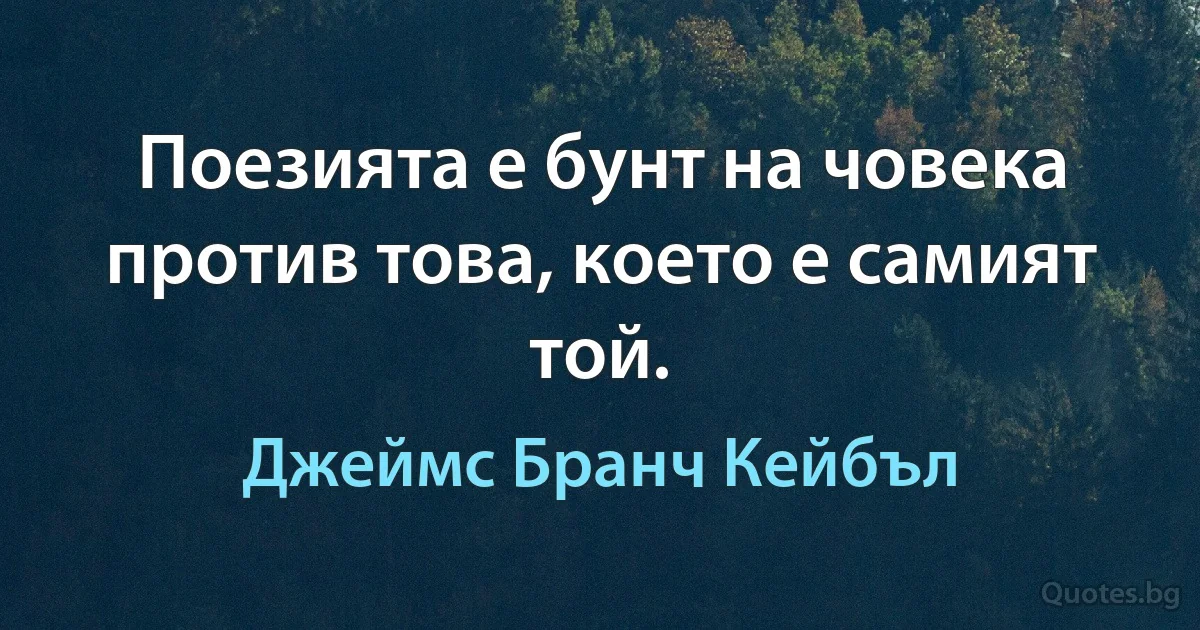 Поезията е бунт на човека против това, което е самият той. (Джеймс Бранч Кейбъл)