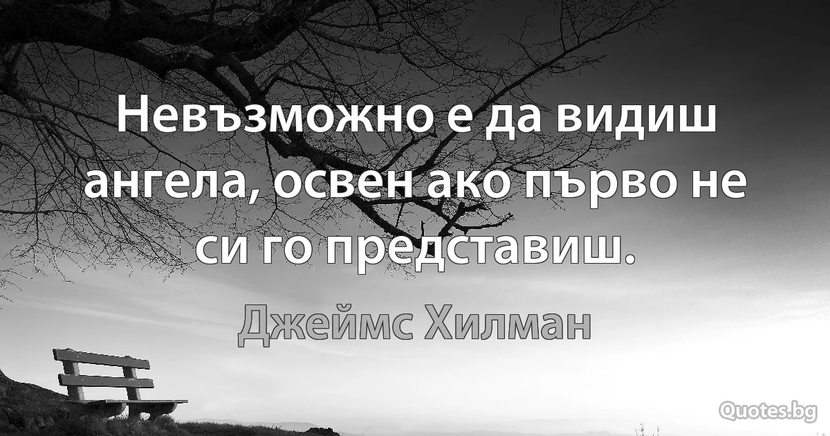 Невъзможно е да видиш ангела, освен ако първо не си го представиш. (Джеймс Хилман)