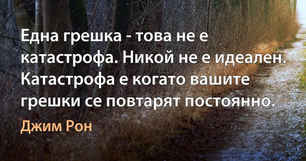 Една грешка - това не е катастрофа. Никой не е идеален. Катастрофа е когато вашите грешки се повтарят постоянно. (Джим Рон)