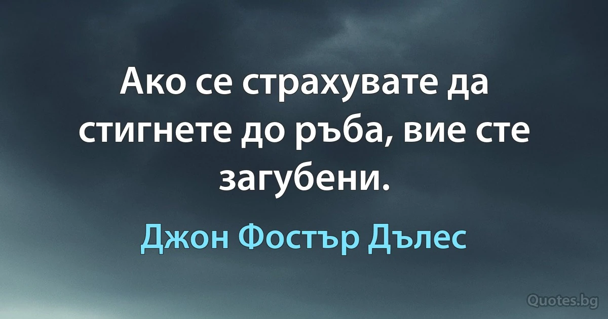 Ако се страхувате да стигнете до ръба, вие сте загубени. (Джон Фостър Дълес)