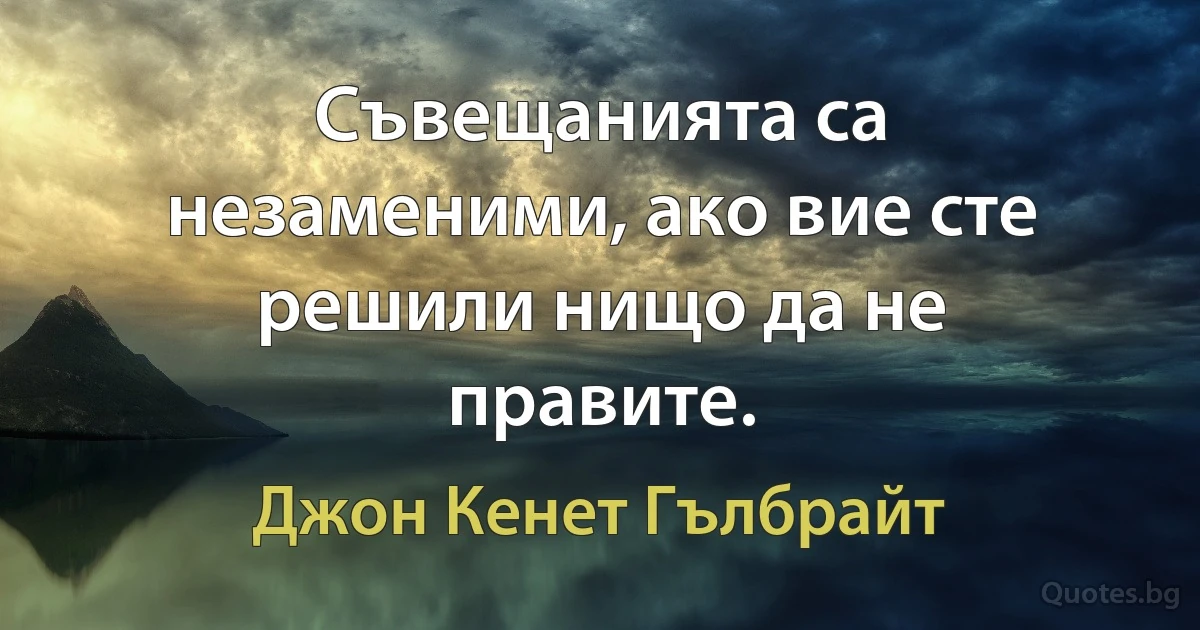 Съвещанията са незаменими, ако вие сте решили нищо да не правите. (Джон Кенет Гълбрайт)