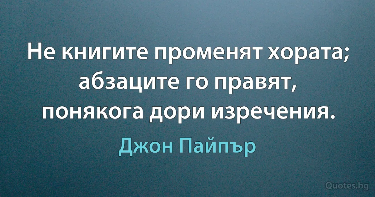 Не книгите променят хората; абзаците го правят, понякога дори изречения. (Джон Пайпър)