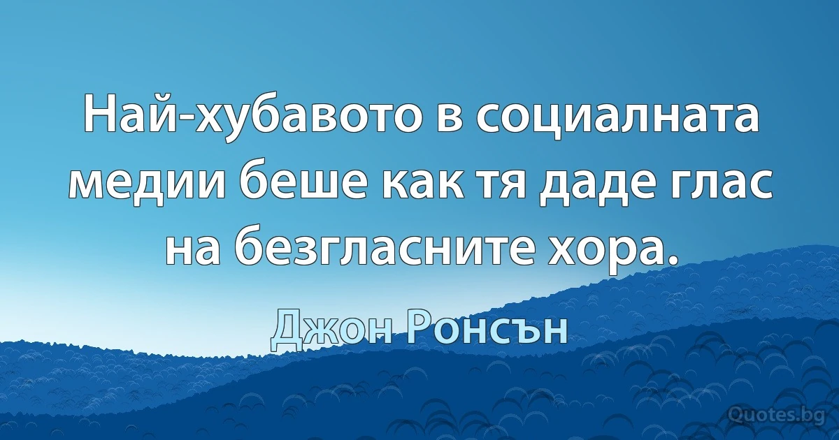 Най-хубавото в социалната медии беше как тя даде глас на безгласните хора. (Джон Ронсън)