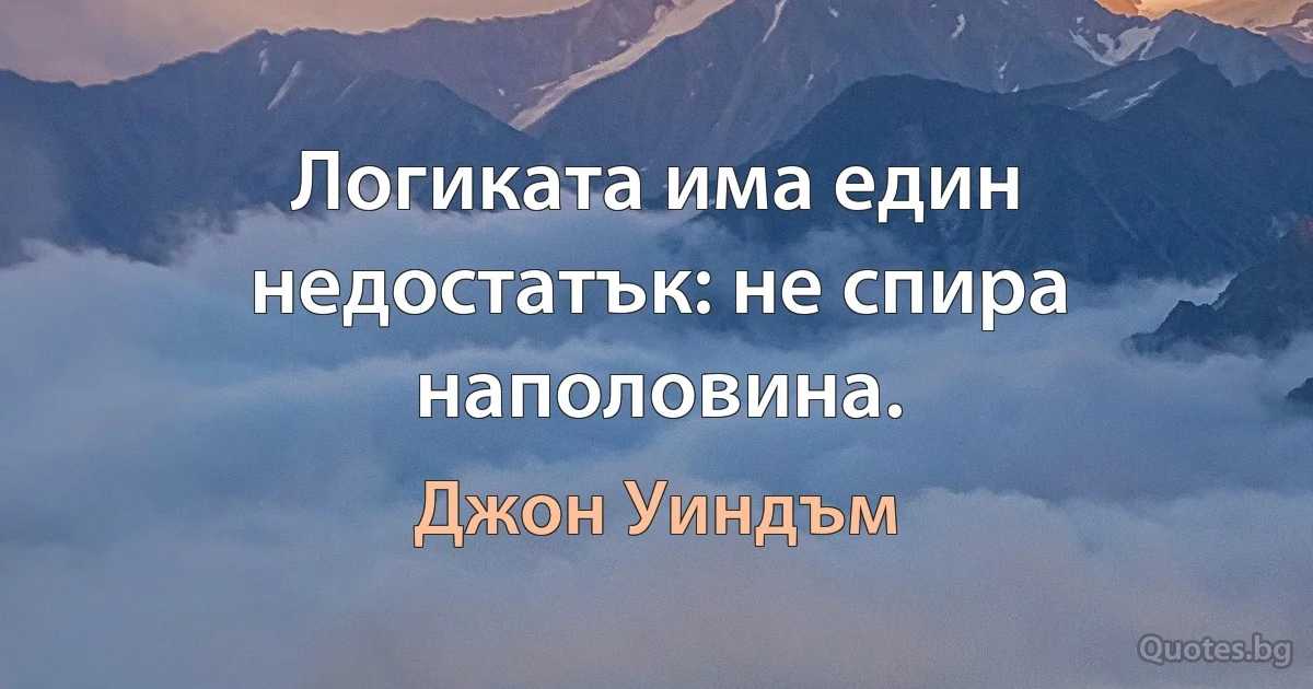 Логиката има един недостатък: не спира наполовина. (Джон Уиндъм)