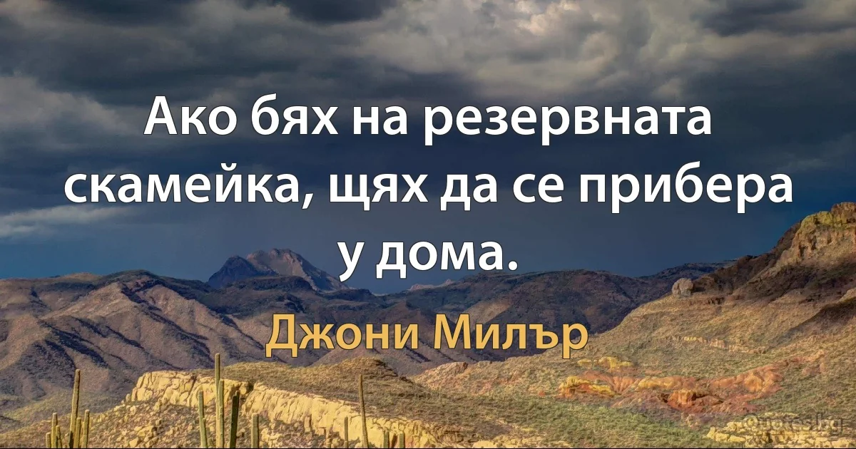 Ако бях на резервната скамейка, щях да се прибера у дома. (Джони Милър)