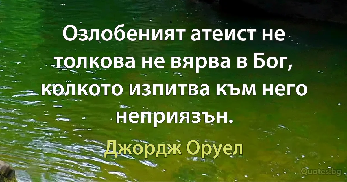 Озлобеният атеист не толкова не вярва в Бог, колкото изпитва към него неприязън. (Джордж Оруел)