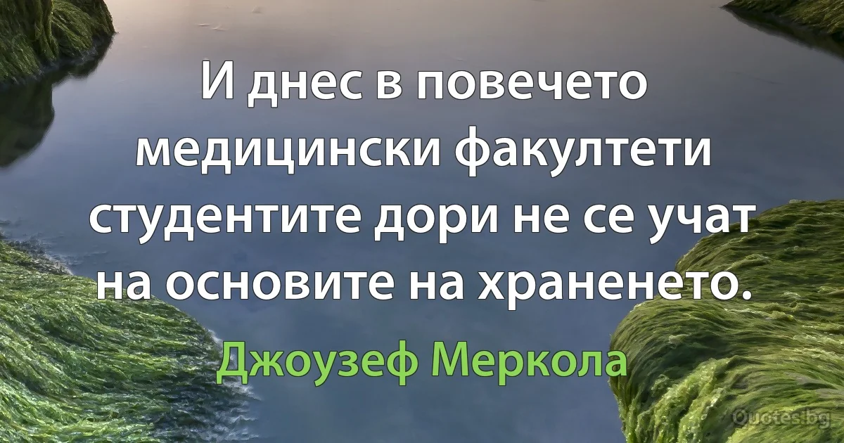 И днес в повечето медицински факултети студентите дори не се учат на основите на храненето. (Джоузеф Меркола)