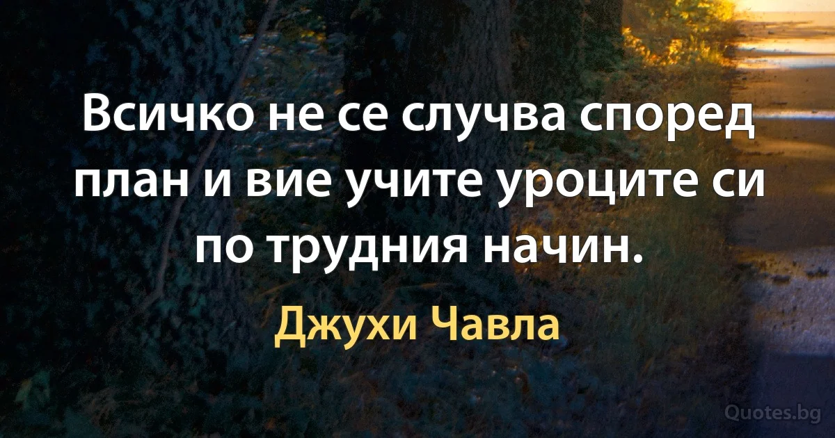 Всичко не се случва според план и вие учите уроците си по трудния начин. (Джухи Чавла)