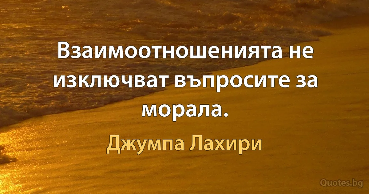 Взаимоотношенията не изключват въпросите за морала. (Джумпа Лахири)