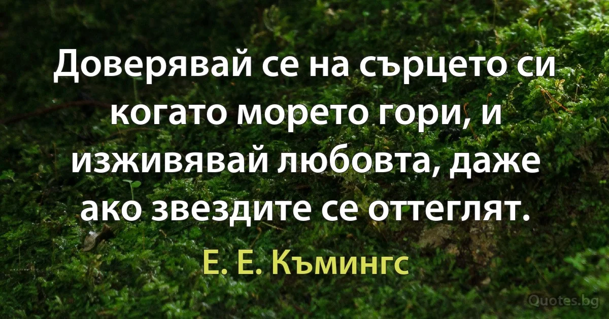 Доверявай се на сърцето си когато морето гори, и изживявай любовта, даже ако звездите се оттеглят. (Е. Е. Къмингс)