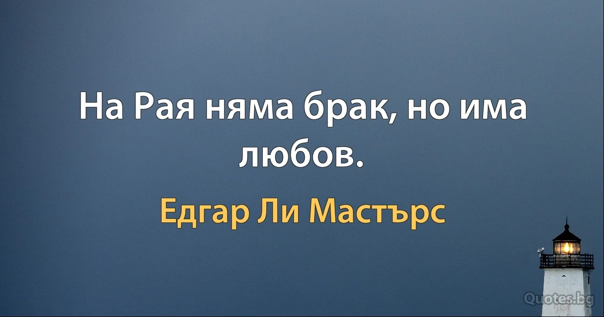 На Рая няма брак, но има любов. (Едгар Ли Мастърс)