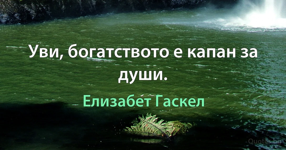 Уви, богатството е капан за души. (Елизабет Гаскел)