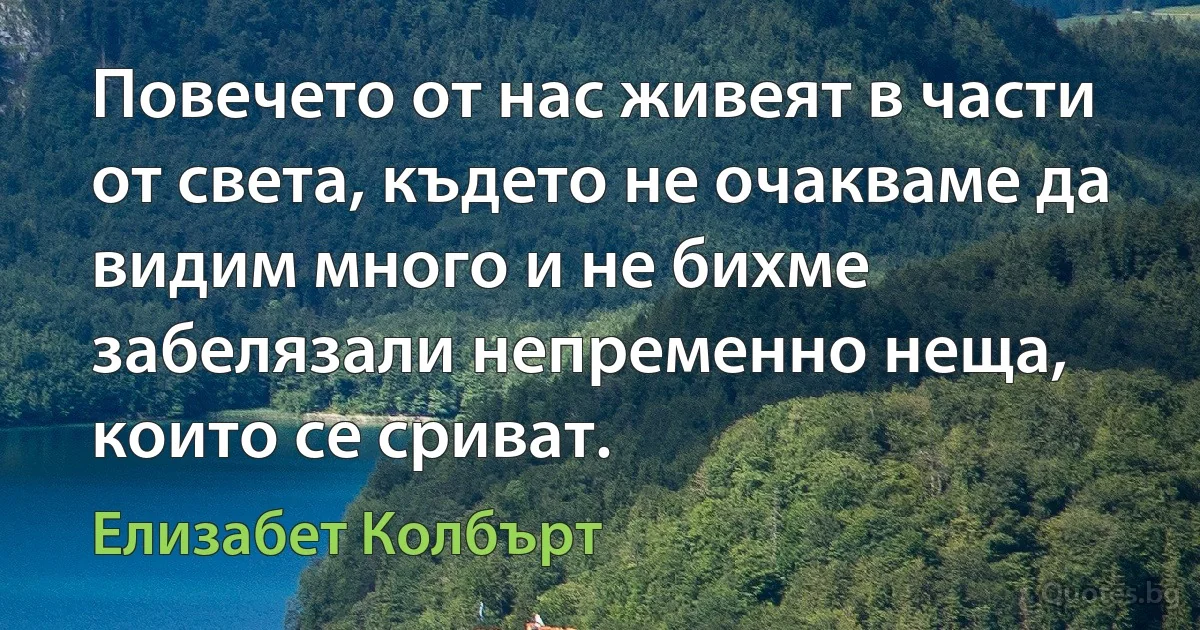 Повечето от нас живеят в части от света, където не очакваме да видим много и не бихме забелязали непременно неща, които се сриват. (Елизабет Колбърт)