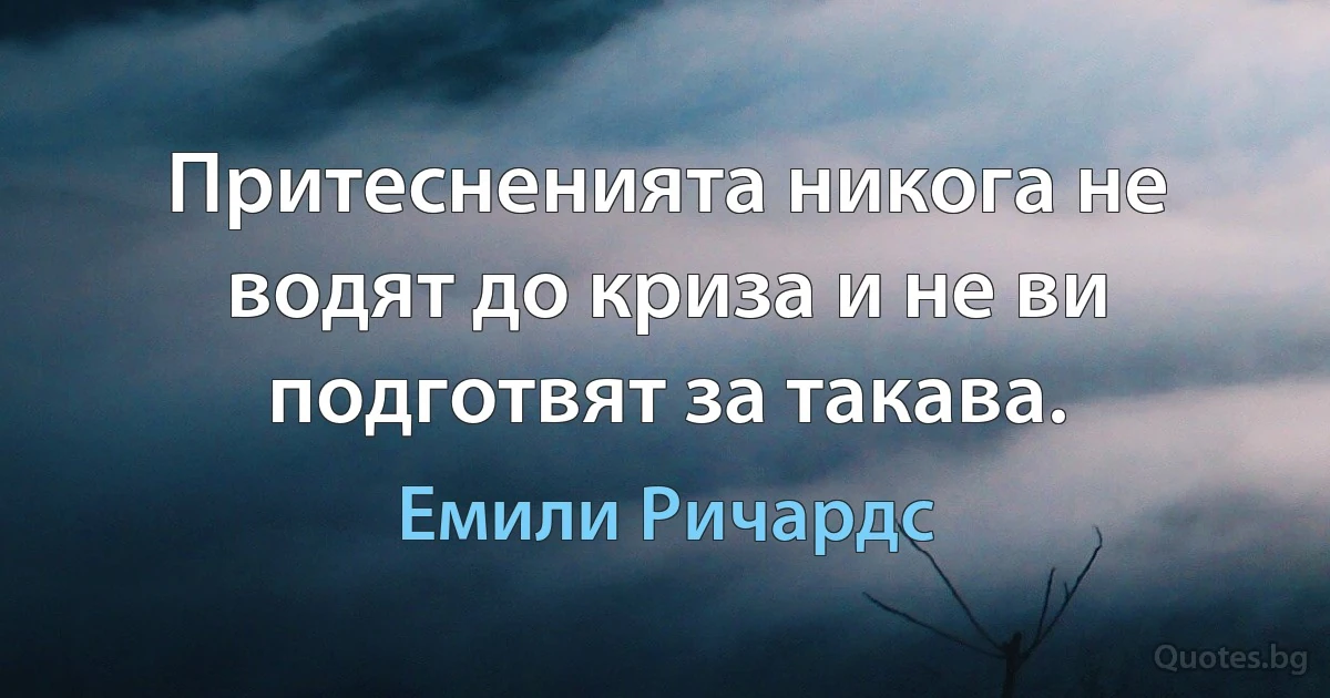 Притесненията никога не водят до криза и не ви подготвят за такава. (Емили Ричардс)