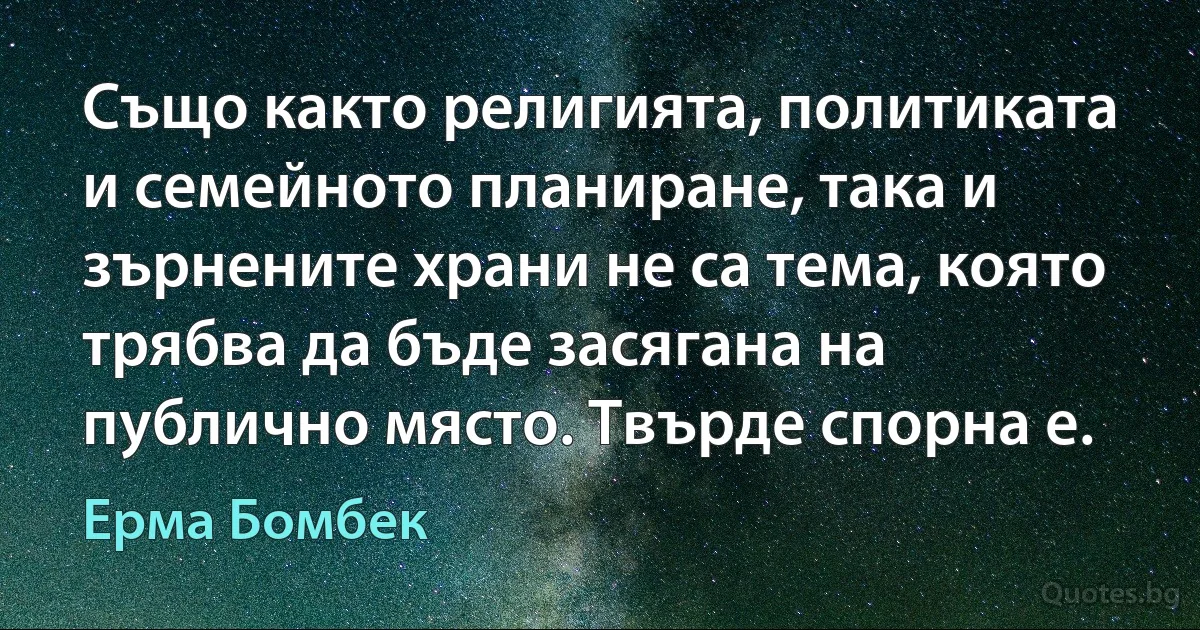 Също както религията, политиката и семейното планиране, така и зърнените храни не са тема, която трябва да бъде засягана на публично място. Твърде спорна е. (Ерма Бомбек)