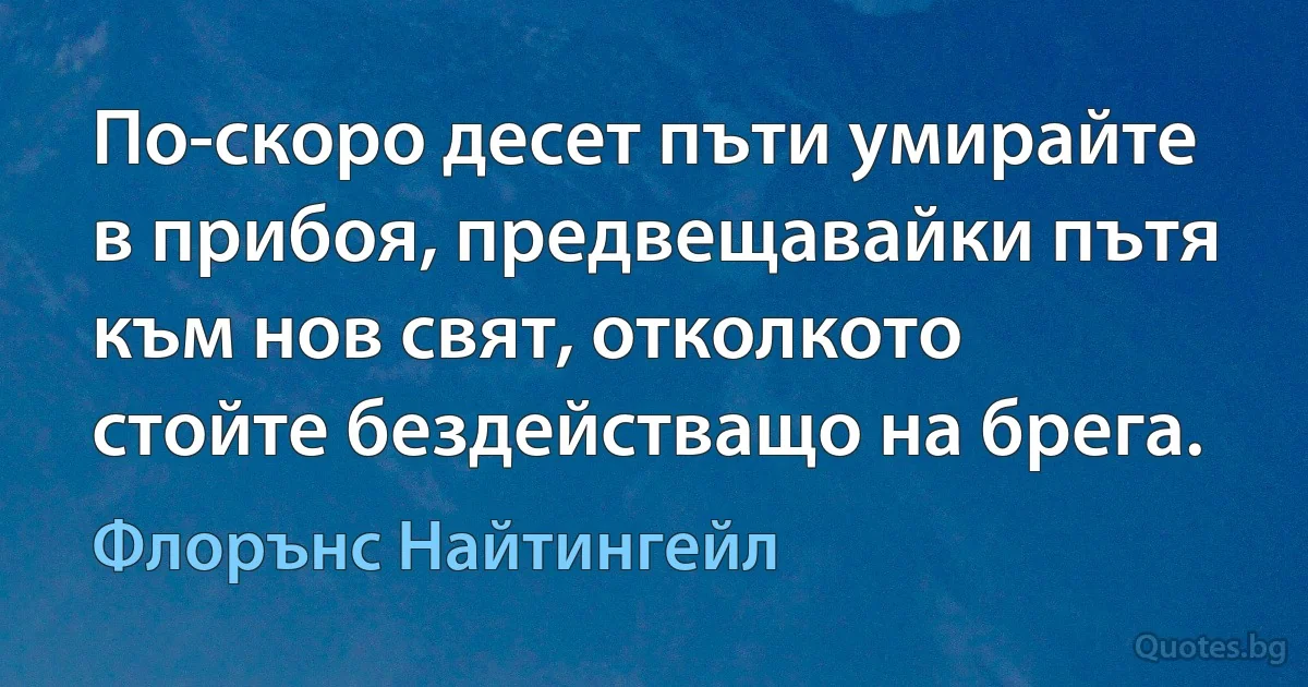 По-скоро десет пъти умирайте в прибоя, предвещавайки пътя към нов свят, отколкото стойте бездействащо на брега. (Флорънс Найтингейл)