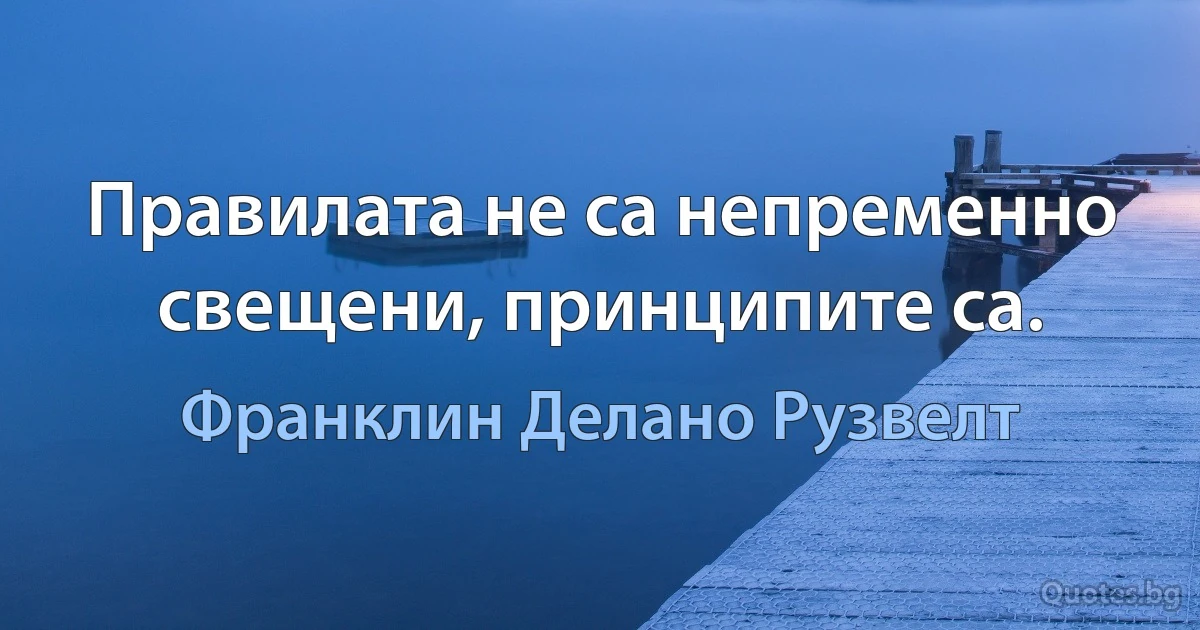 Правилата не са непременно свещени, принципите са. (Франклин Делано Рузвелт)