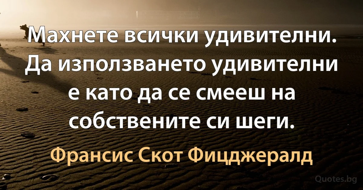 Махнете всички удивителни. Да използването удивителни е като да се смееш на собствените си шеги. (Франсис Скот Фицджералд)