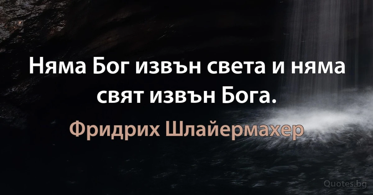 Няма Бог извън света и няма свят извън Бога. (Фридрих Шлайермахер)