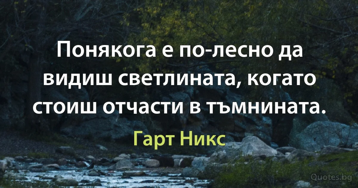 Понякога е по-лесно да видиш светлината, когато стоиш отчасти в тъмнината. (Гарт Никс)