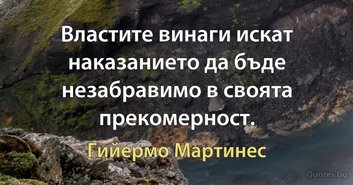 Властите винаги искат наказанието да бъде незабравимо в своята прекомерност. (Гийермо Мартинес)