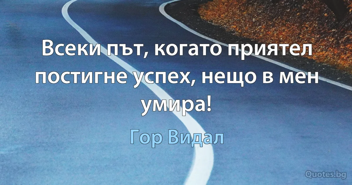 Всеки път, когато приятел постигне успех, нещо в мен умира! (Гор Видал)