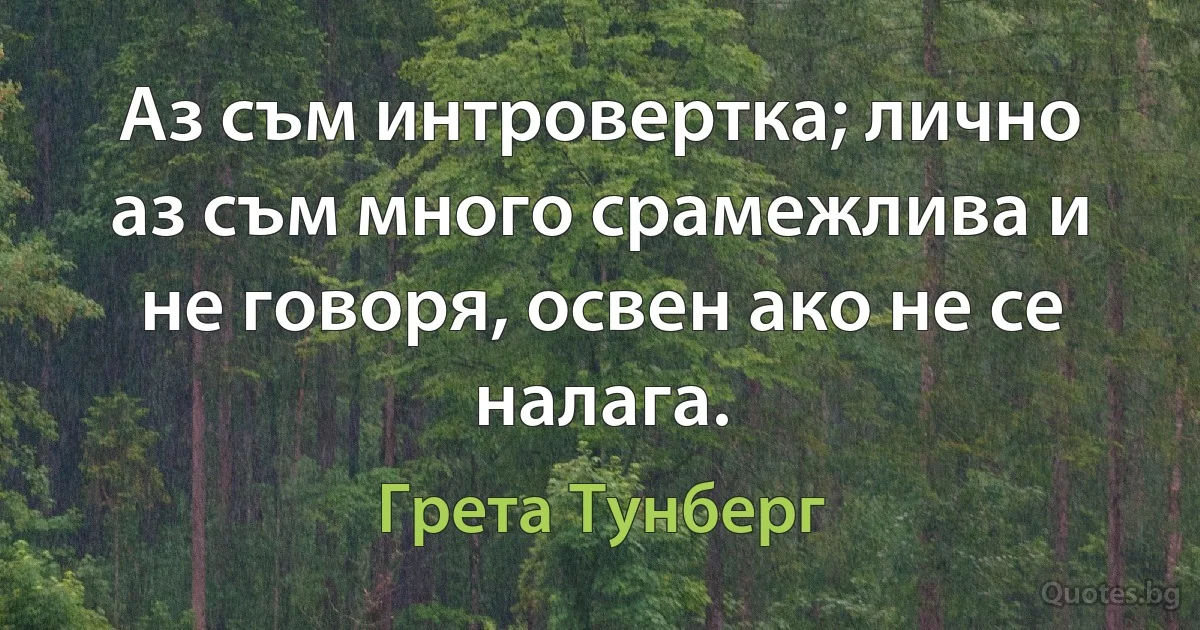 Аз съм интровертка; лично аз съм много срамежлива и не говоря, освен ако не се налага. (Грета Тунберг)