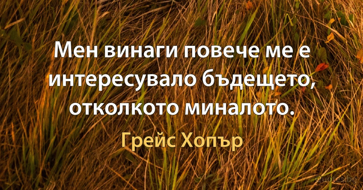 Мен винаги повече ме е интересувало бъдещето, отколкото миналото. (Грейс Хопър)