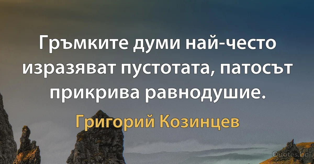 Гръмките думи най-често изразяват пустотата, патосът прикрива равнодушие. (Григорий Козинцев)