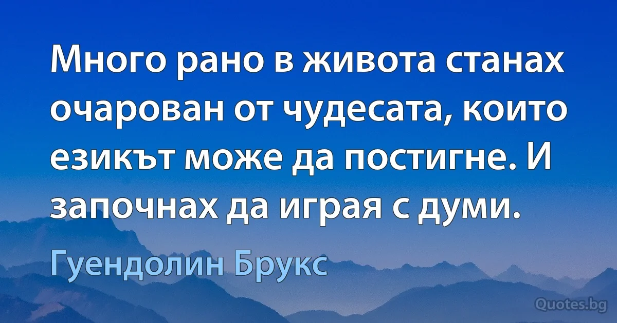 Много рано в живота станах очарован от чудесата, които езикът може да постигне. И започнах да играя с думи. (Гуендолин Брукс)