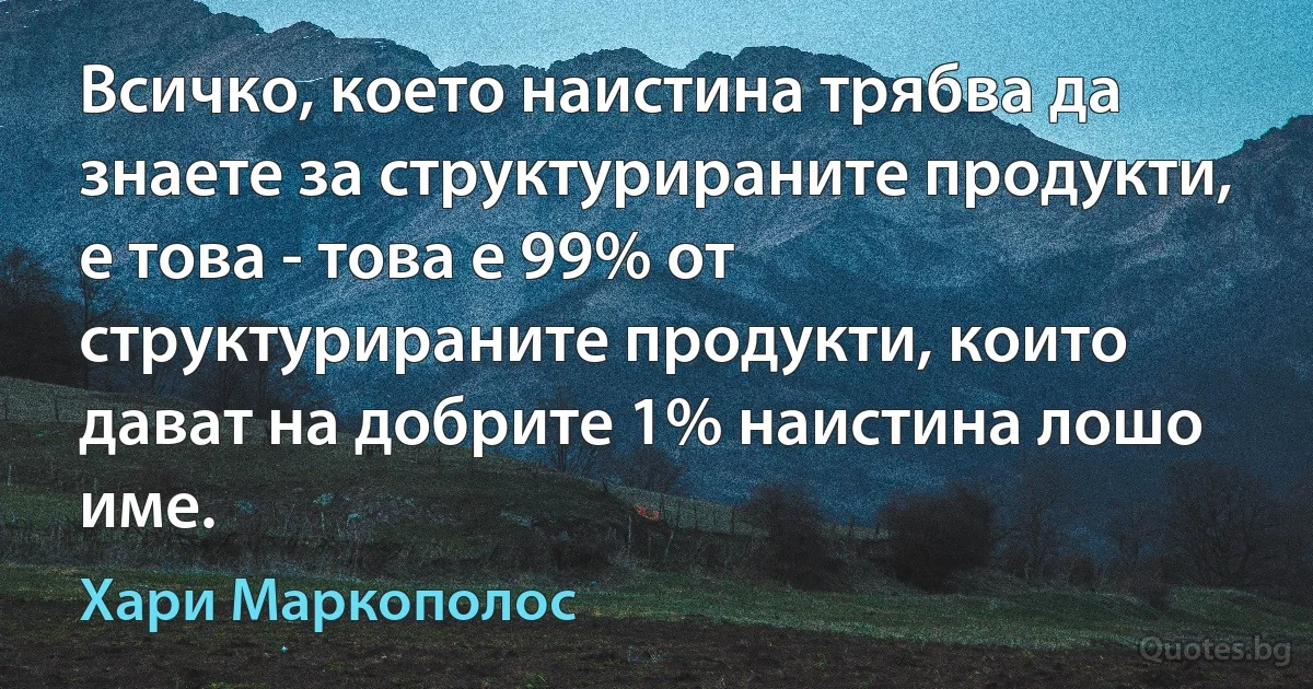 Всичко, което наистина трябва да знаете за структурираните продукти, е това - това е 99% от структурираните продукти, които дават на добрите 1% наистина лошо име. (Хари Маркополос)