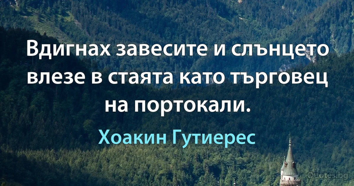 Вдигнах завесите и слънцето влезе в стаята като търговец на портокали. (Хоакин Гутиерес)