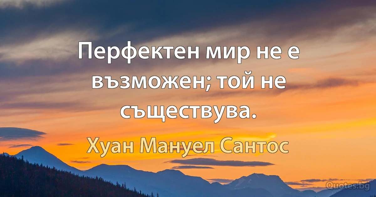 Перфектен мир не е възможен; той не съществува. (Хуан Мануел Сантос)