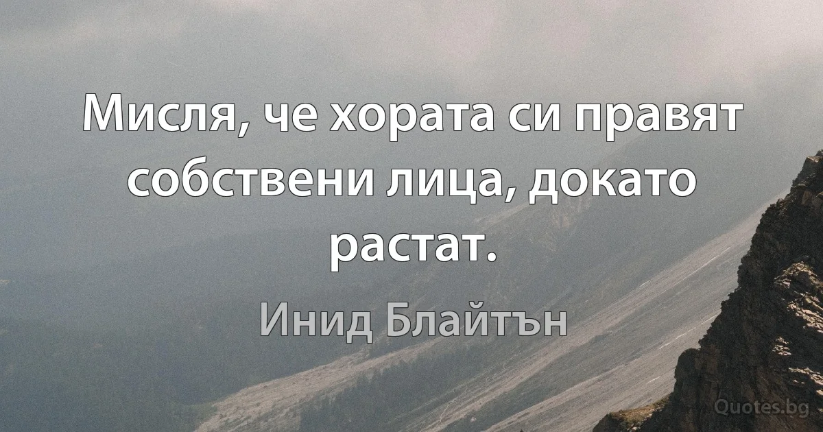 Мисля, че хората си правят собствени лица, докато растат. (Инид Блайтън)