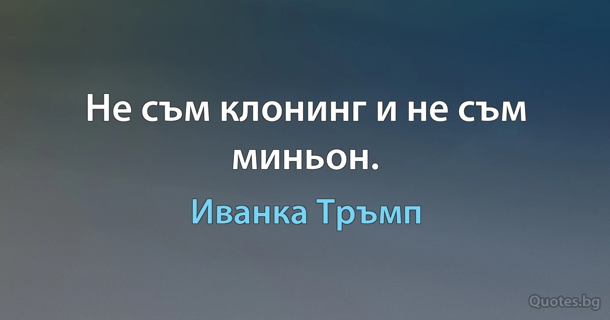 Не съм клонинг и не съм миньон. (Иванка Тръмп)