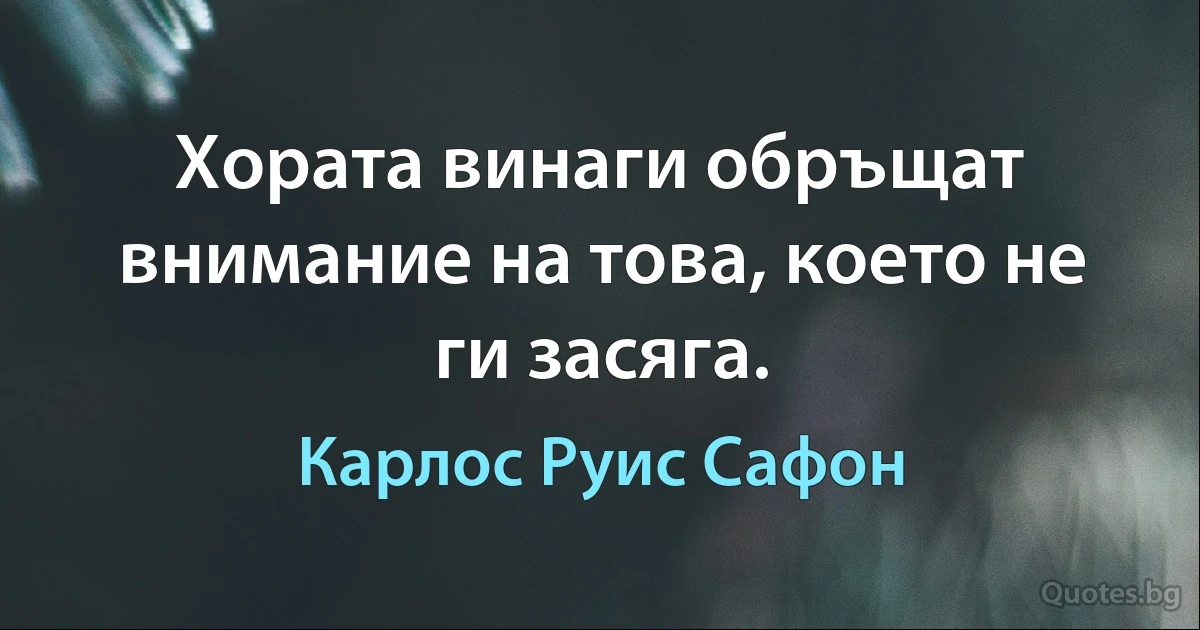 Хората винаги обръщат внимание на това, което не ги засяга. (Карлос Руис Сафон)